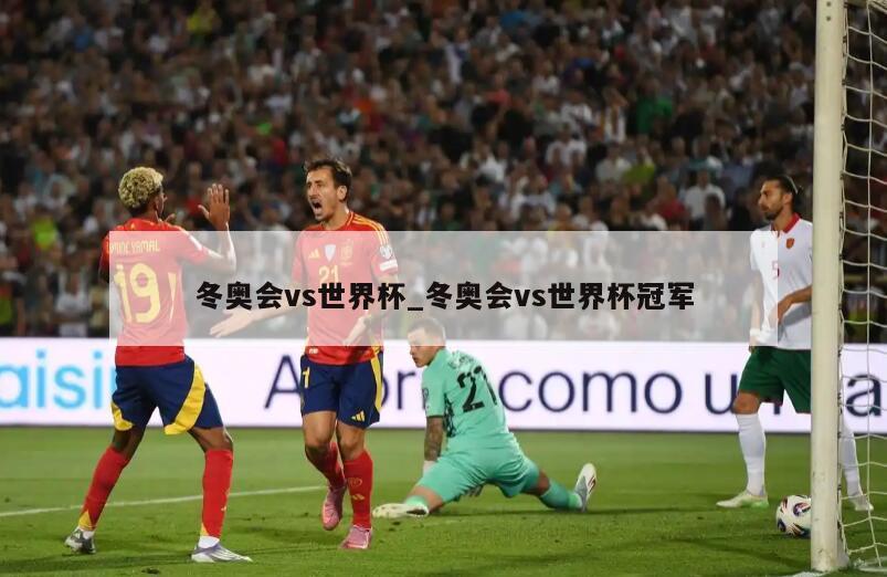 冬奥会vs世界杯_冬奥会vs世界杯冠军