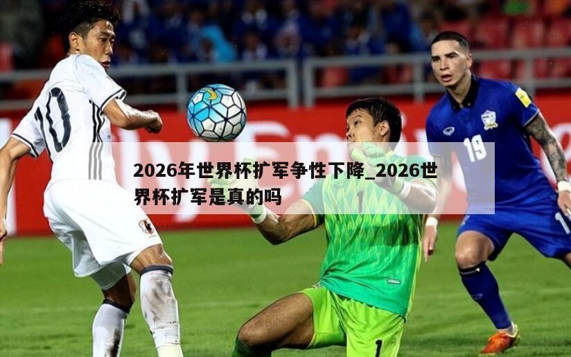 2026年世界杯扩军争性下降_2026世界杯扩军是真的吗