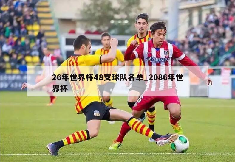26年世界杯48支球队名单_2086年世界杯