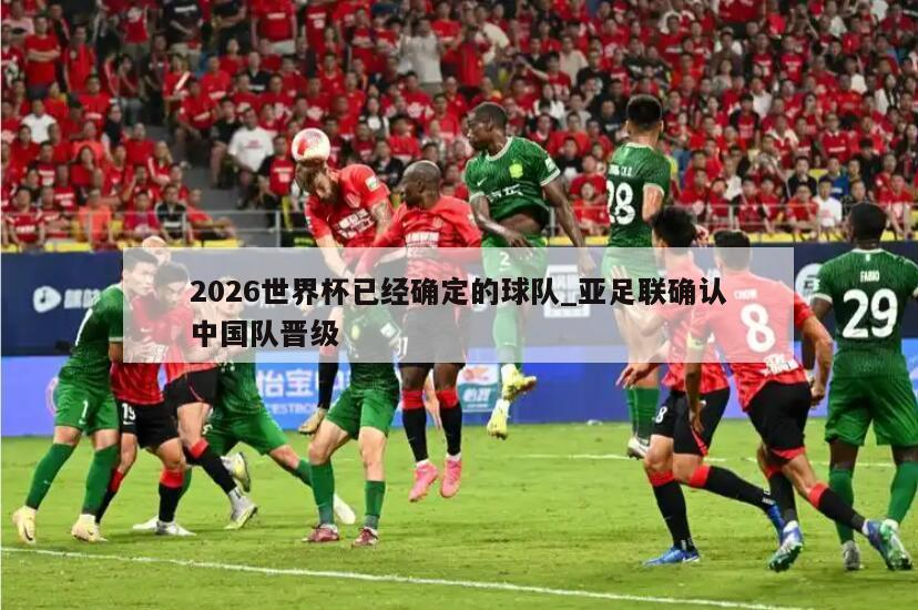 2026世界杯已经确定的球队_亚足联确认中国队晋级