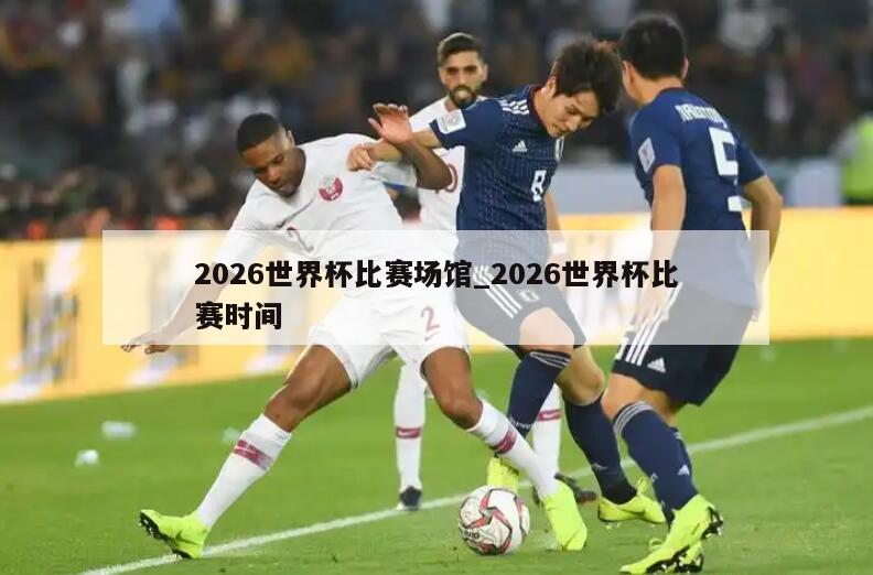 2026世界杯比赛场馆_2026世界杯比赛时间