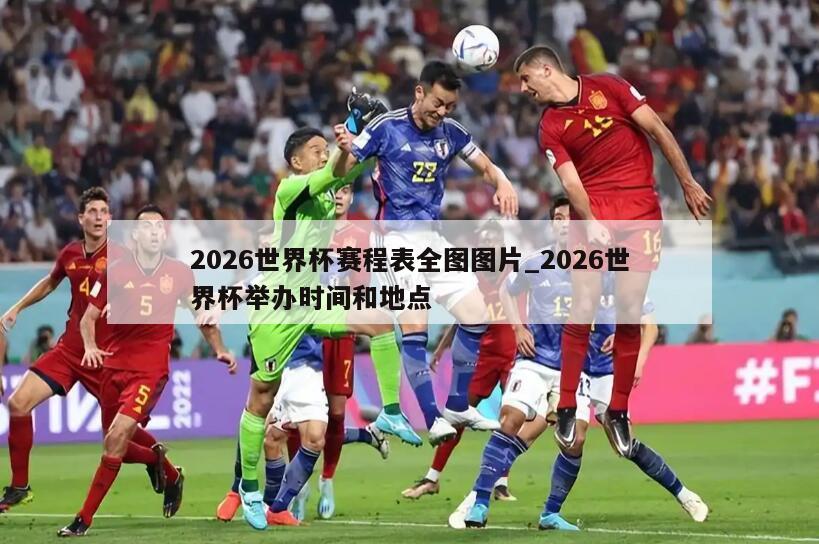 2026世界杯赛程表全图图片_2026世界杯举办时间和地点