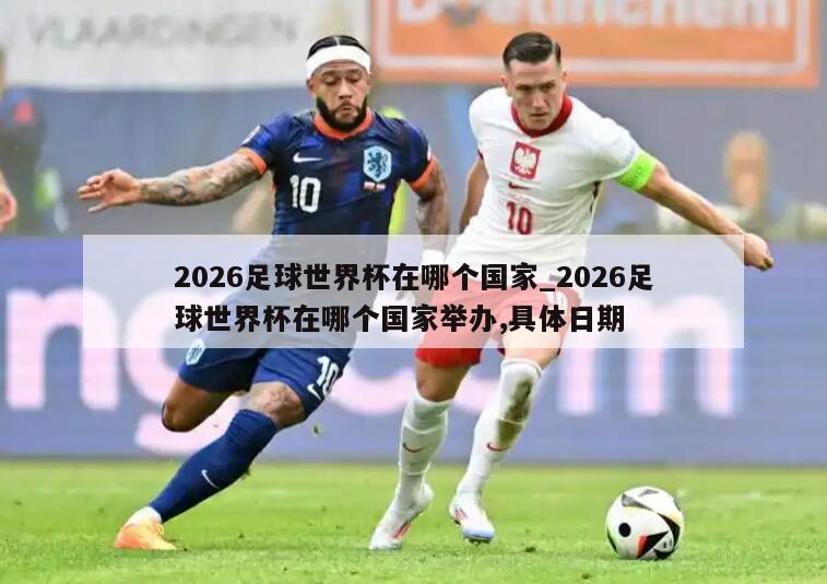 2026足球世界杯在哪个国家_2026足球世界杯在哪个国家举办,具体日期