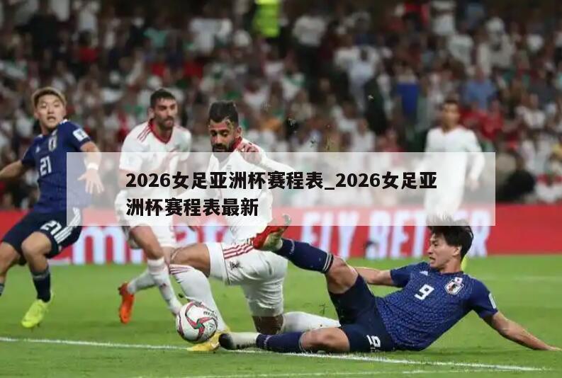 2026女足亚洲杯赛程表_2026女足亚洲杯赛程表最新